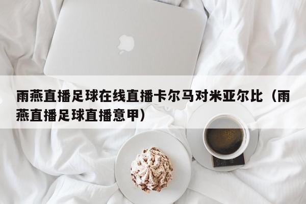 雨燕直播足球在线直播卡尔马对米亚尔比（雨燕直播足球直播意甲）,雨燕直播足球在线直播卡尔马对米亚尔比,信息,文章,排名,第1张