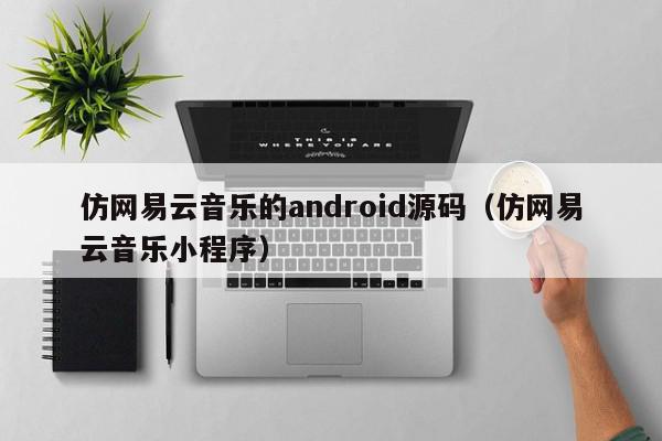 仿网易云音乐的android源码（仿网易云音乐小程序）