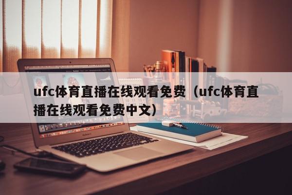 ufc体育直播在线观看免费（ufc体育直播在线观看免费中文）