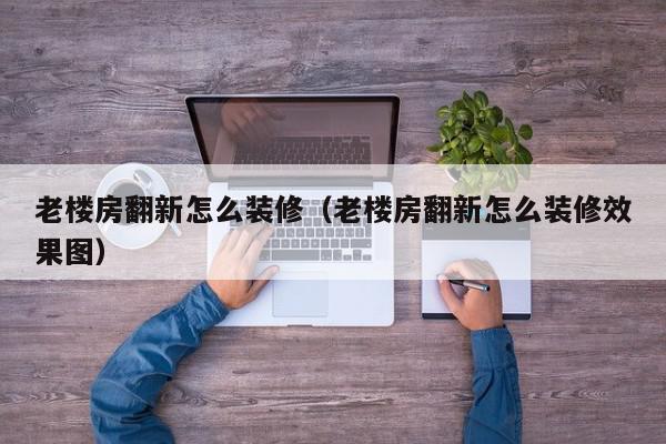 老楼房翻新怎么装修（老楼房翻新怎么装修效果图）