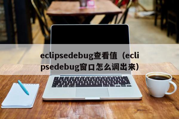 eclipsedebug查看值（eclipsedebug窗口怎么调出来）