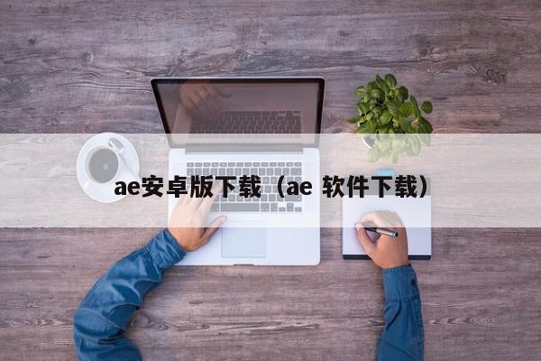 ae安卓版下载（ae 软件下载）,ae安卓版下载,信息,文章,视频,第1张