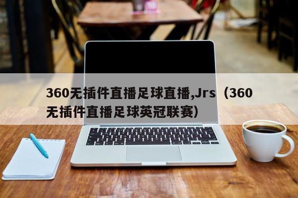 360无插件直播足球直播,Jrs（360无插件直播足球英冠联赛）