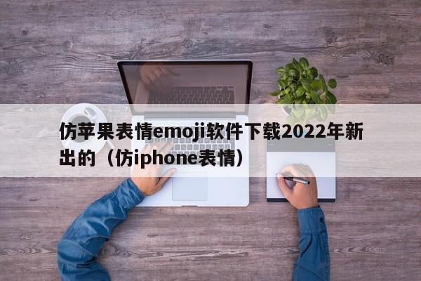 仿苹果表情emoji软件下载2022年新出的（仿iphone表情）