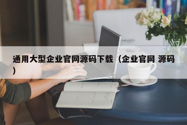 通用大型企业官网源码下载（企业官网 源码）