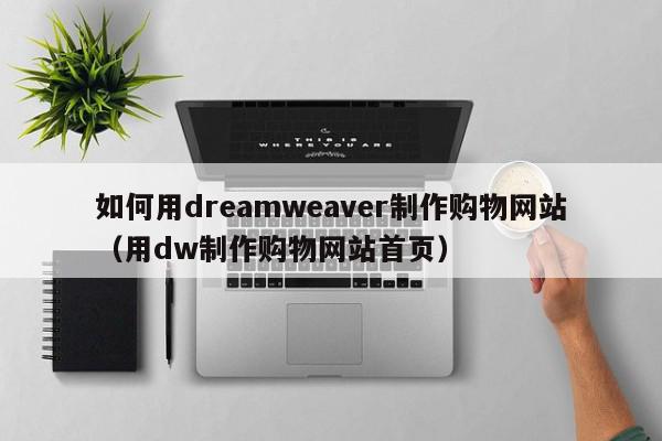 如何用dreamweaver制作购物网站（用dw制作购物网站首页）