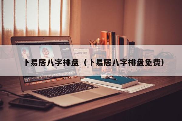 卜易居八字排盘（卜易居八字排盘免费）,卜易居八字排盘,信息,科技,怎么回事,第1张