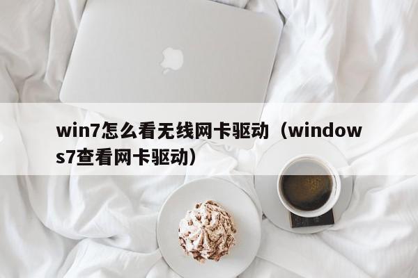 win7怎么看无线网卡驱动（windows7查看网卡驱动）