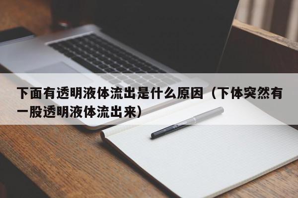 下面有透明液体流出是什么原因（下体突然有一股透明液体流出来）,下面有透明液体流出是什么原因,信息,文章,黄色,第1张