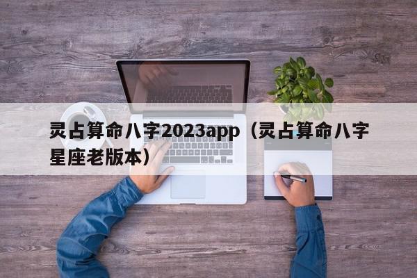 灵占算命八字2023app（灵占算命八字星座老版本）,灵占算命八字2023app,信息,文章,赚钱,第1张