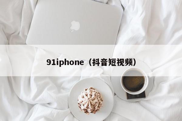 91iphone（抖音短视频）,91iphone,信息,视频,账号,第1张