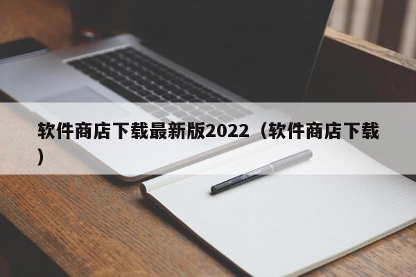 软件商店下载最新版2022（软件商店下载）,软件商店下载最新版2022,信息,文章,安卓,第1张