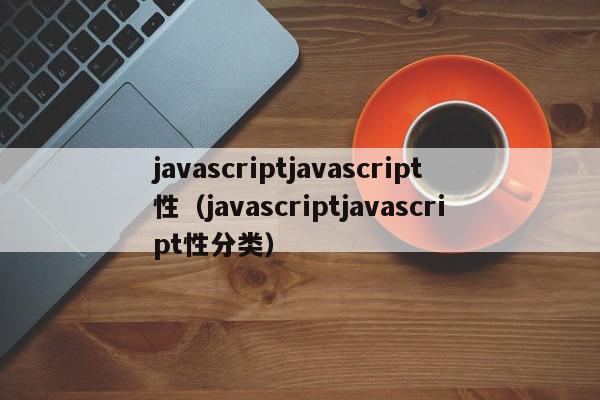 javascriptjavascript性（javascriptjavascript性分类）