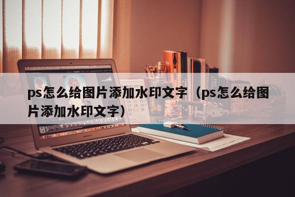 ps怎么给图片添加水印文字（ps怎么给图片添加水印文字）