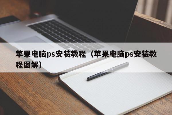 苹果电脑ps安装教程（苹果电脑ps安装教程图解）