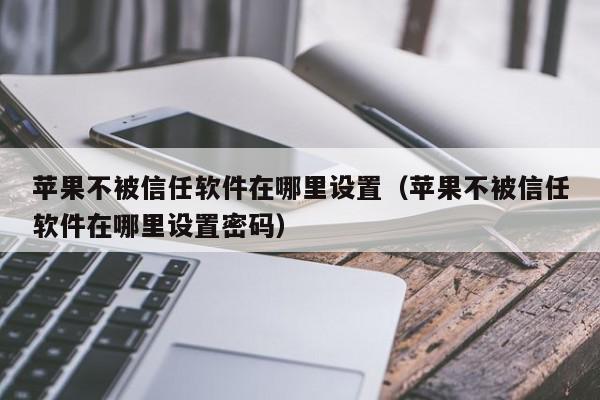 苹果不被信任软件在哪里设置（苹果不被信任软件在哪里设置密码）