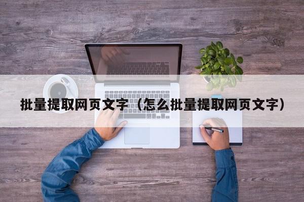 批量提取网页文字（怎么批量提取网页文字）