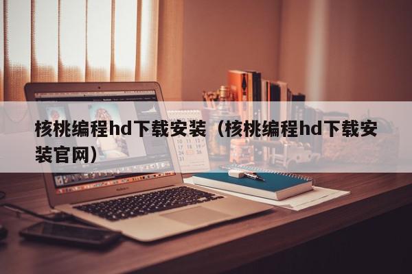 核桃编程hd下载安装（核桃编程hd下载安装官网）