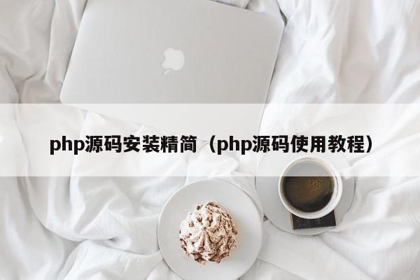 php源码安装精简（php源码使用教程）,php源码安装精简,信息,文章,源码,第1张