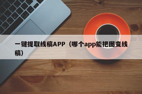 一键提取线稿APP（哪个app能把图变线稿）