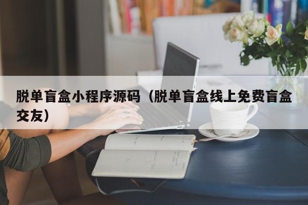 脱单盲盒小程序源码（脱单盲盒线上免费盲盒交友）,脱单盲盒小程序源码,信息,文章,源码,第1张