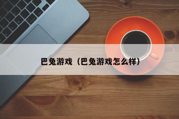 巴兔游戏（巴兔游戏怎么样）,巴兔游戏,信息,文章,账号,第1张