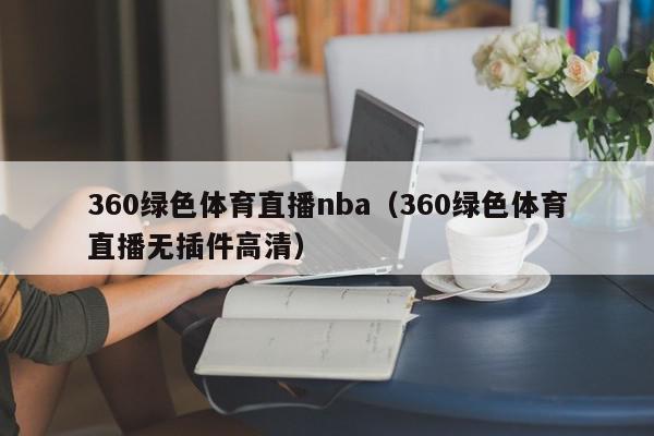 360绿色体育直播nba（360绿色体育直播无插件高清）