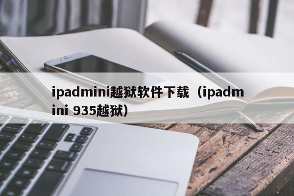 ipadmini越狱软件下载（ipadmini 935越狱）