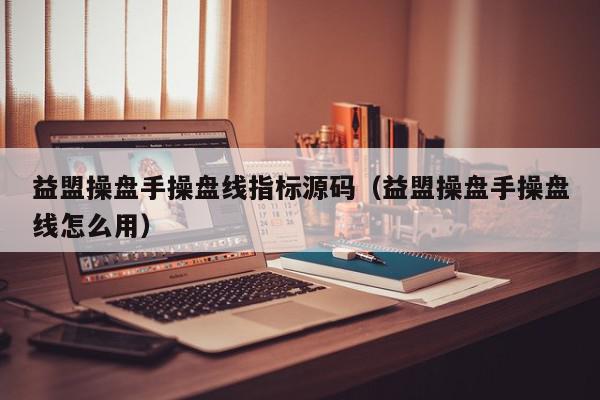 益盟操盘手操盘线指标源码（益盟操盘手操盘线怎么用）,益盟操盘手操盘线指标源码,信息,文章,源码,第1张