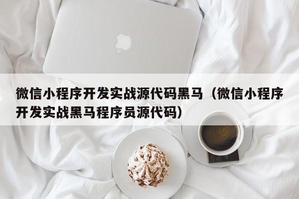 微信小程序开发实战源代码黑马（微信小程序开发实战黑马程序员源代码）