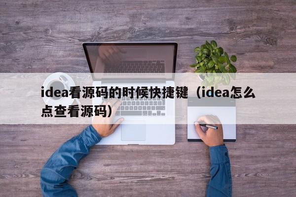 idea看源码的时候快捷键（idea怎么点查看源码）,idea看源码的时候快捷键,信息,源码,百度,第1张