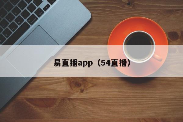 易直播app（54直播）,易直播app,信息,视频,APP,第1张