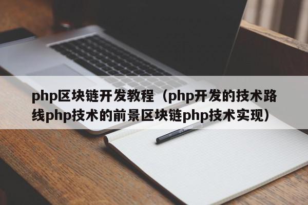 php区块链开发教程（php开发的技术路线php技术的前景区块链php技术实现）