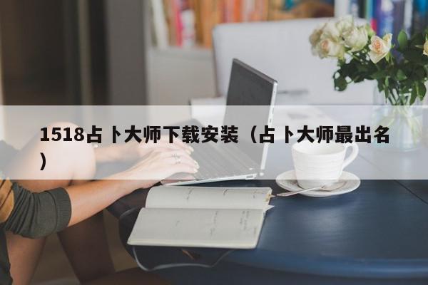 1518占卜大师下载安装（占卜大师最出名）,1518占卜大师下载安装,信息,第1张