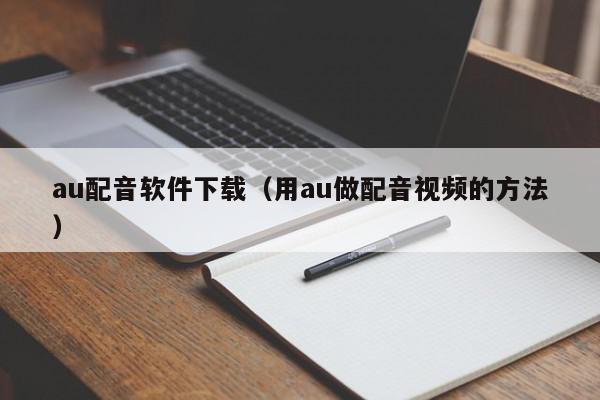 au配音软件下载（用au做配音视频的方法）,au配音软件下载,信息,文章,视频,第1张