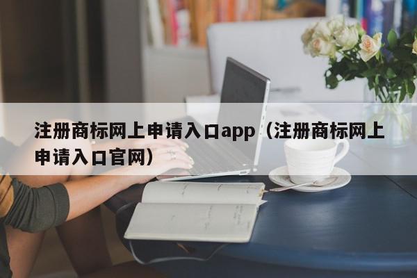 注册商标网上申请入口app（注册商标网上申请入口官网）,注册商标网上申请入口app,信息,文章,APP,第1张