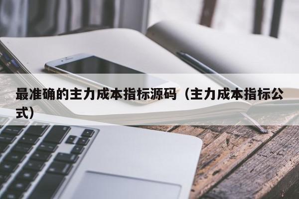 最准确的主力成本指标源码（主力成本指标公式）,最准确的主力成本指标源码,信息,源码,百度,第1张