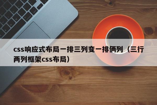 css响应式布局一排三列变一排俩列（三行两列框架css布局）,css响应式布局一排三列变一排俩列,信息,响应式,浏览器,第1张