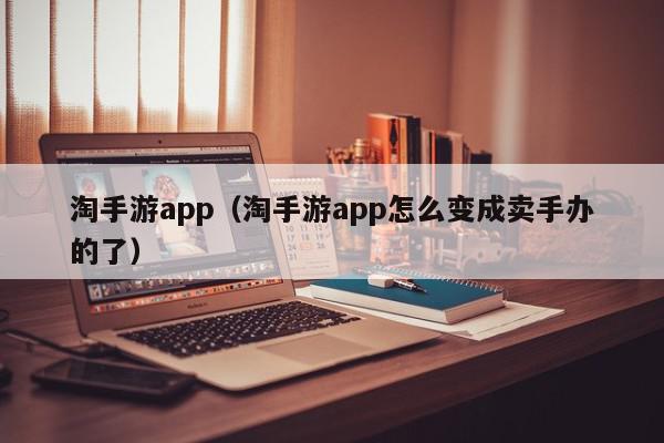 淘手游app（淘手游app怎么变成卖手办的了）