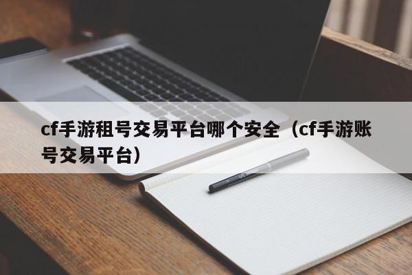 cf手游租号交易平台哪个安全（cf手游账号交易平台）