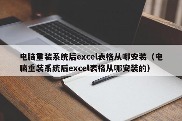 电脑重装系统后excel表格从哪安装（电脑重装系统后excel表格从哪安装的）