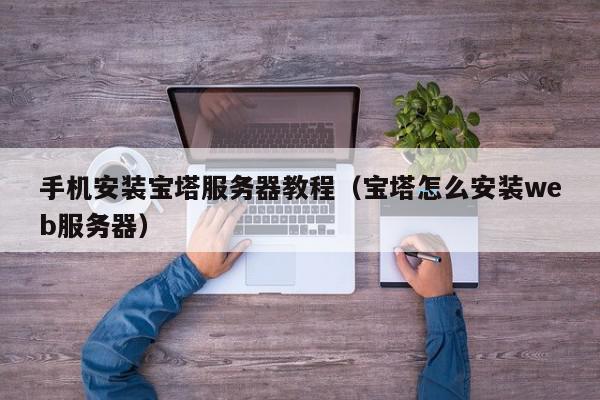 手机安装宝塔服务器教程（宝塔怎么安装web服务器）,手机安装宝塔服务器教程,信息,文章,视频,第1张