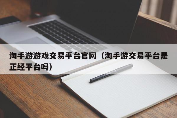 淘手游游戏交易平台官网（淘手游交易平台是正经平台吗）