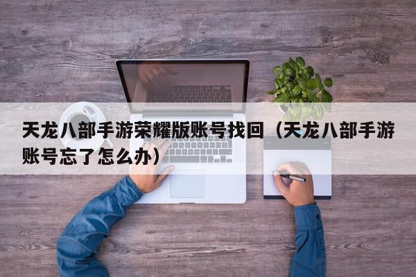 天龙八部手游荣耀版账号找回（天龙八部手游账号忘了怎么办）,天龙八部手游荣耀版账号找回,信息,视频,账号,第1张