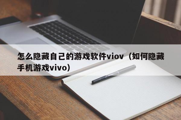 怎么隐藏自己的游戏软件viov（如何隐藏手机游戏vivo）