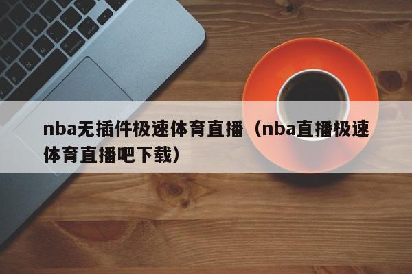 nba无插件极速体育直播（nba直播极速体育直播吧下载）