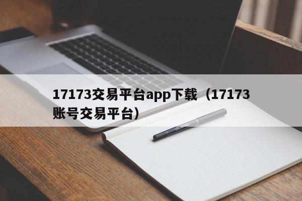 17173交易平台app下载（17173账号交易平台）