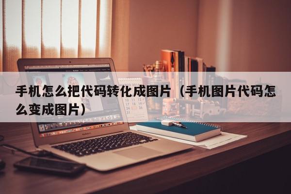 手机怎么把代码转化成图片（手机图片代码怎么变成图片）