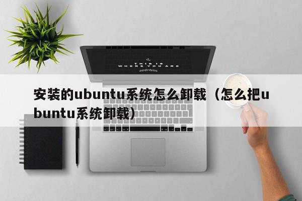 安装的ubuntu系统怎么卸载（怎么把ubuntu系统卸载）