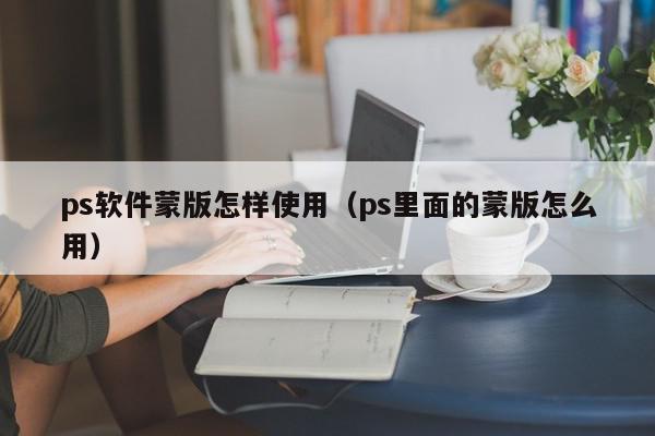 ps软件蒙版怎样使用（ps里面的蒙版怎么用）,ps软件蒙版怎样使用,信息,文章,百度,第1张